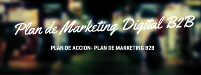 Plan de Marketing Digital B2B- Plan de Marketing B2B Plan de Marketing Digital B2B- Plan de Marketing B2B
